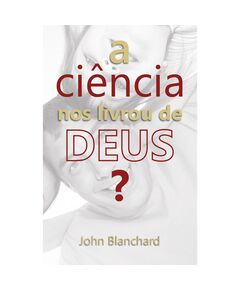 A Ciência Nos Livrou De Deus? - JOHN BLANCHARD